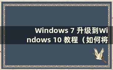 Windows 7 升级到Windows 10 教程（如何将Windows 7 升级到Windows 10）